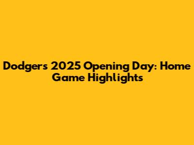 Dodgers' 2025 Opening Day: Home Game Highlights