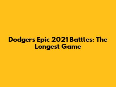Dodgers' Epic 2021 Battles: The Longest Game