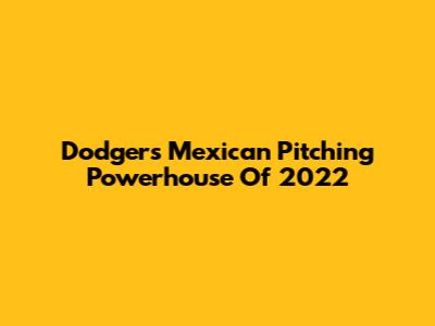 Dodgers' Mexican Pitching Powerhouse Of 2022
