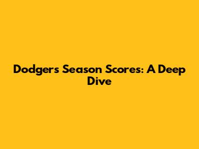 Dodgers' Season Scores: A Deep Dive
