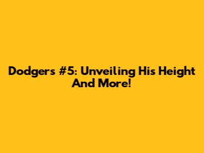 Dodgers #5: Unveiling His Height And More!
