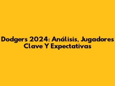 Dodgers 2024: Análisis, Jugadores Clave Y Expectativas