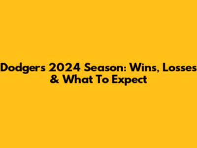 Dodgers 2024 Season: Wins, Losses & What To Expect
