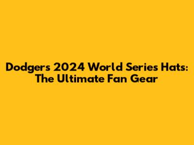 Dodgers 2024 World Series Hats: The Ultimate Fan Gear