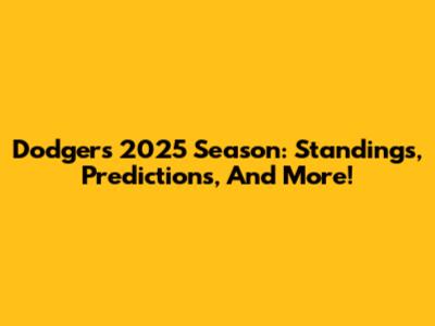 Dodgers 2025 Season: Standings, Predictions, And More!