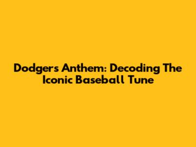 Dodgers Anthem: Decoding The Iconic Baseball Tune