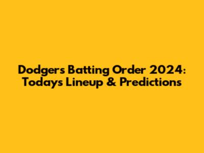 Dodgers Batting Order 2024: Today's Lineup & Predictions