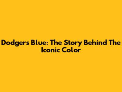 Dodgers Blue: The Story Behind The Iconic Color