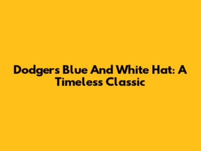 Dodgers Blue And White Hat: A Timeless Classic