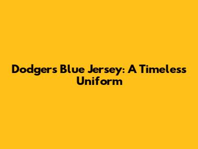 Dodgers Blue Jersey: A Timeless Uniform