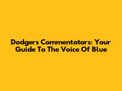 Dodgers Commentators: Your Guide To The Voice Of Blue