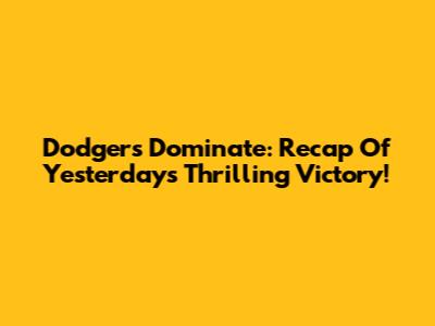 Dodgers Dominate: Recap Of Yesterday's Thrilling Victory!