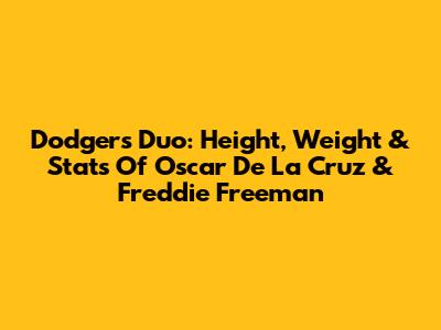 Dodgers Duo: Height, Weight & Stats Of Oscar De La Cruz & Freddie Freeman