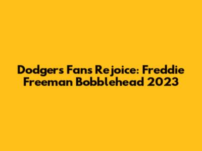 Dodgers Fans Rejoice: Freddie Freeman Bobblehead 2023