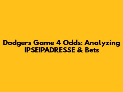 Dodgers Game 4 Odds: Analyzing IPSEIPADRESSE & Bets