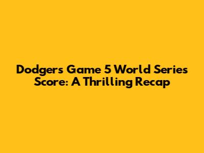 Dodgers Game 5 World Series Score: A Thrilling Recap