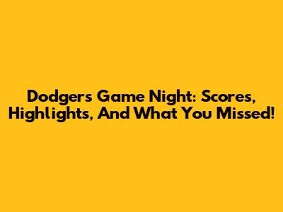 Dodgers Game Night: Scores, Highlights, And What You Missed!
