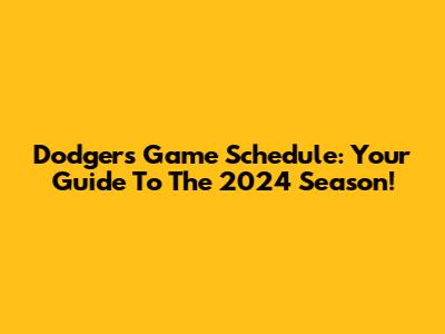 Dodgers Game Schedule: Your Guide To The 2024 Season!