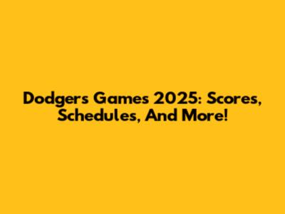 Dodgers Games 2025: Scores, Schedules, And More!