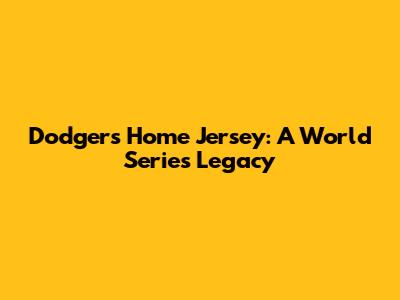 Dodgers Home Jersey: A World Series Legacy