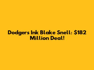 Dodgers Ink Blake Snell: $182 Million Deal!