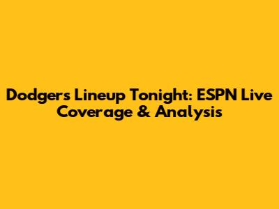 Dodgers Lineup Tonight: ESPN Live Coverage & Analysis