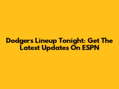 Dodgers Lineup Tonight: Get The Latest Updates On ESPN