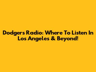 Dodgers Radio: Where To Listen In Los Angeles & Beyond!