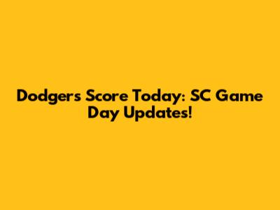 Dodgers Score Today: SC Game Day Updates!