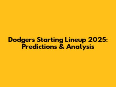 Dodgers Starting Lineup 2025: Predictions & Analysis