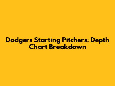 Dodgers Starting Pitchers: Depth Chart Breakdown
