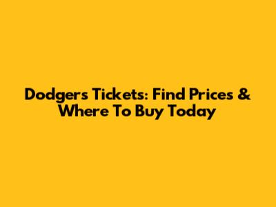 Dodgers Tickets: Find Prices & Where To Buy Today