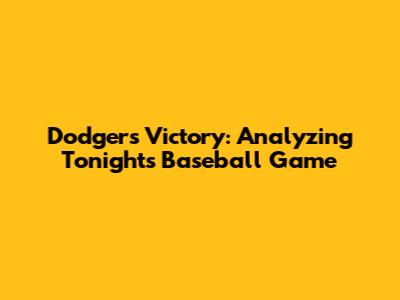 Dodgers Victory: Analyzing Tonight's Baseball Game