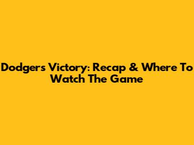 Dodgers Victory: Recap & Where To Watch The Game