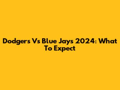 Dodgers Vs Blue Jays 2024: What To Expect