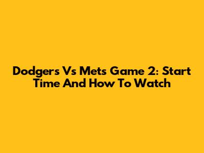 Dodgers Vs Mets Game 2: Start Time And How To Watch