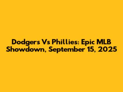 Dodgers Vs Phillies: Epic MLB Showdown, September 15, 2025