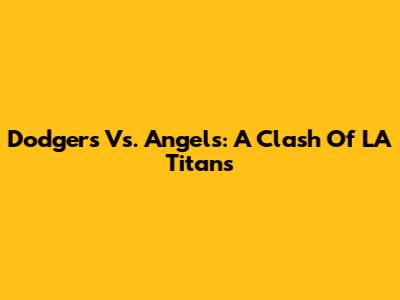 Dodgers Vs. Angels: A Clash Of LA Titans