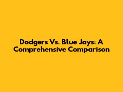 Dodgers Vs. Blue Jays: A Comprehensive Comparison