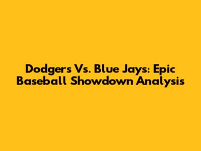 Dodgers Vs. Blue Jays: Epic Baseball Showdown Analysis