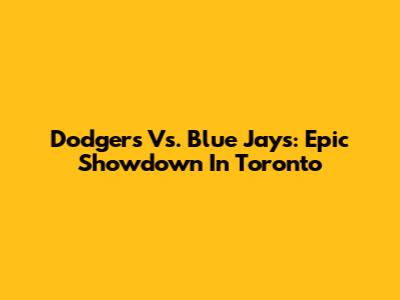 Dodgers Vs. Blue Jays: Epic Showdown In Toronto