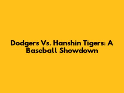 Dodgers Vs. Hanshin Tigers: A Baseball Showdown