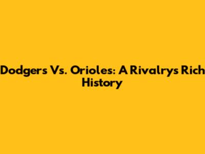 Dodgers Vs. Orioles: A Rivalry's Rich History