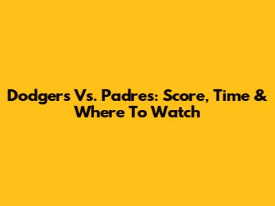 Dodgers Vs. Padres: Score, Time & Where To Watch