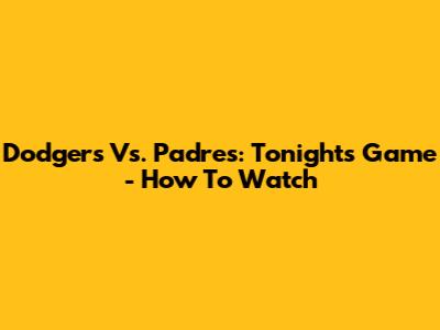 Dodgers Vs. Padres: Tonight's Game - How To Watch