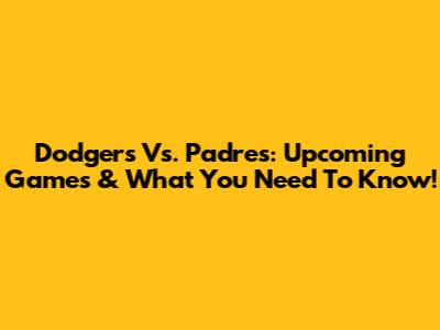 Dodgers Vs. Padres: Upcoming Games & What You Need To Know!