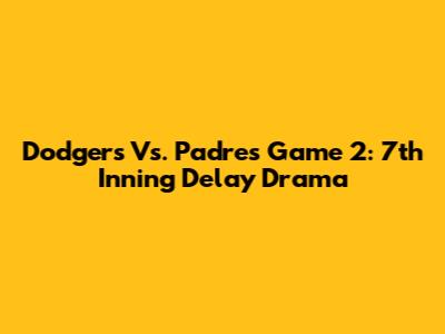 Dodgers Vs. Padres Game 2: 7th Inning Delay Drama