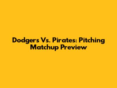 Dodgers Vs. Pirates: Pitching Matchup Preview