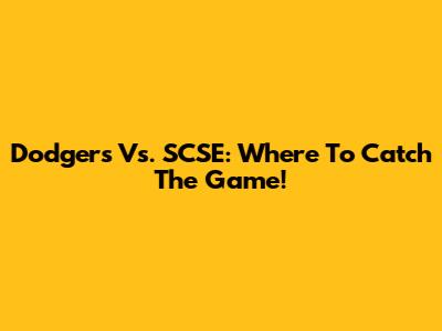 Dodgers Vs. SCSE: Where To Catch The Game!