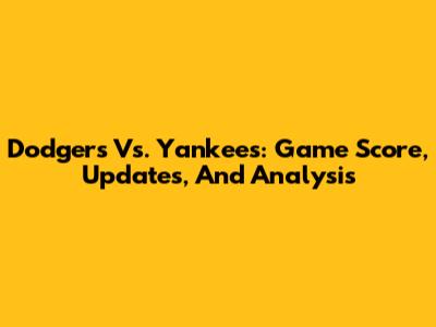 Dodgers Vs. Yankees: Game Score, Updates, And Analysis